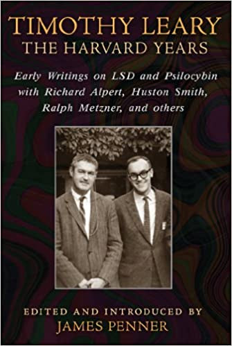Timothy Leary: The Harvard Years Early Writings on LSD and Psilocybin with Richard Alpert, Huston Smith, Ralph Metzner, and others Edited by James Penner