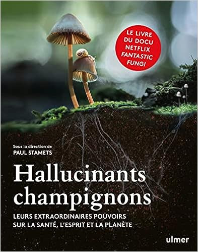 Champignons hallucinants - Leurs extraordinaires pouvoirs sur la santé, l'esprit et la planète