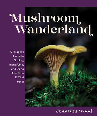 Mushroom Wanderland A Forager's Guide to Finding, Identifying, and Using More Than 25 Wild Fungi