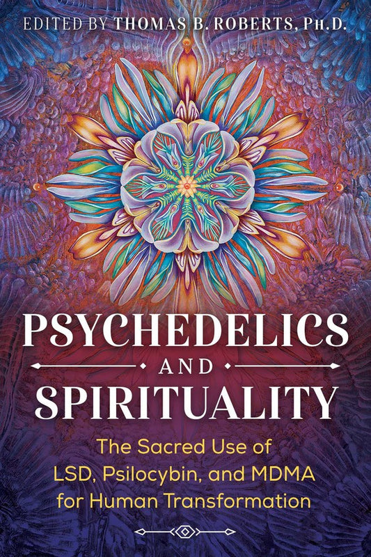 Psychedelics And Spirituality: The Sacred Use Of LSD, Psilocybin, And MDMA For Human Transformation